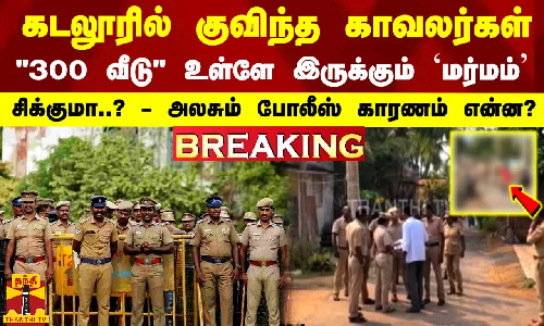 கடலூரில் குவிந்த காவலர்கள்.. 300 வீடு உள்ளே இருக்கும் `மர்மம் சிக்குமா? -அலசும் போலீஸ் காரணம் என்ன? கடலூரில் குவிந்த காவலர்கள்.. 300 வீடு உள்ளே இருக்கும் `மர்மம் சிக்குமா? -அலசும் போலீஸ் காரணம் என்ன?