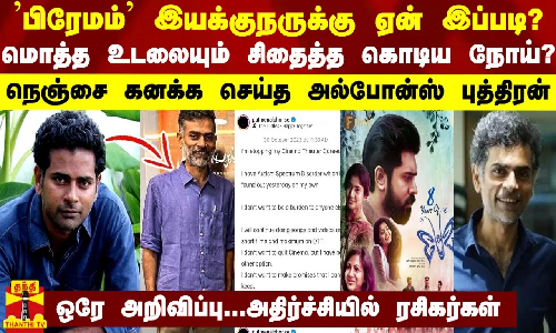 பிரேமம் இயக்குநருக்கு ஏன் இப்படி? மொத்த உடலையும் சிதைத்த கொடிய நோய்? - அதிர்ச்சியில் ரசிகர்கள்