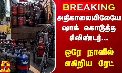 #BREAKING | அதிகாலையிலேயே ஷாக் கொடுத்த சிலிண்டர்... - ஒரே நாளில் எகிறிய ரேட்