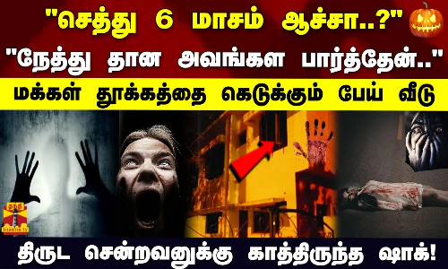 செத்து 6 மாசம் ஆச்சா..? நேத்து தான அவங்கள பார்த்தேன்.. மக்கள் தூக்கத்தை கெடுக்கும் பேய் வீடு