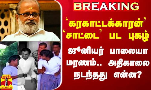 கரகாட்டக்காரன் சாட்டை பட புகழ் ஜூனியர் பாலையா மரணம்.. அதிகாலை நடந்தது என்ன?