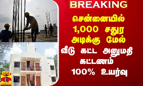 #Breaking|| சென்னையில் 1,000 சதுர அடிக்கு மேல் வீடு கட்ட அனுமதி கட்டணம் 100% உயர்வு