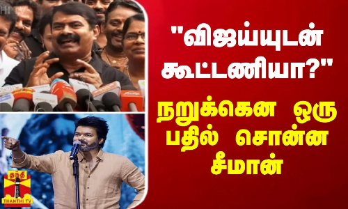 விஜய்யுடன் கூட்டணியா? - நறுக்கென ஒரு பதில் சொன்ன சீமான்