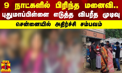 9 நாட்களில் பிரிந்த மனைவி.. புதுமாப்பிள்ளை எடுத்த விபரீத முடிவு.. சென்னையில் அதிர்ச்சி சம்பவம்