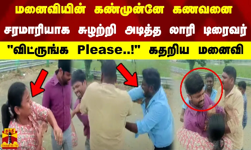 மனைவியின் கண்முன்னே கணவனை சரமாரியாக சுழற்றி அடித்த லாரி டிரைவர் விட்ருங்க Please..! கதறிய மனைவி