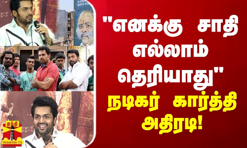 நான் மெட்ராஸில் வளர்ந்தவன் எனக்கு சாதி எல்லாம் தெரியாது  நடிகர் கார்த்தி அதிரடி