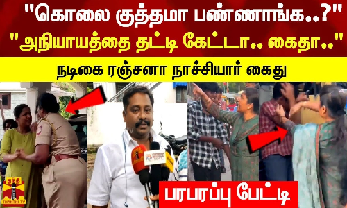 கொலை குத்தமா பண்ணாங்க..? அநியாயத்தை தட்டி கேட்டா.. கைதா..நடிகை ரஞ்சனா நாச்சியார் கைது