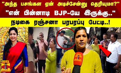 அந்த பசங்கள ஏன் அடிச்சேன்னு தெரியுமா? என் பின்னாடி BJP-யே இருக்கு - நடிகை ரஞ்சனா பரபரப்பு பேட்டி அந்த பசங்கள ஏன் அடிச்சேன்னு தெரியுமா? என் பின்னாடி BJP-யே இருக்கு - நடிகை ரஞ்சனா பரபரப்பு பேட்டி