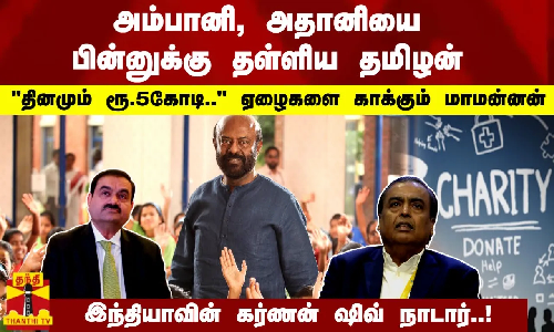 அம்பானி, அதானியை பின்னுக்கு தள்ளிய தமிழன்! தினமும் ரூ.5கோடி ஏழைகளை காக்கும் `கர்ணன் ஷிவ் நாடார்!