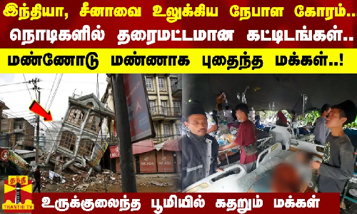 இந்தியா, சீனாவை உலுக்கிய நேபாள கோரம்.. நொடிகளில் தரைமட்டமான கட்டிடங்கள்..