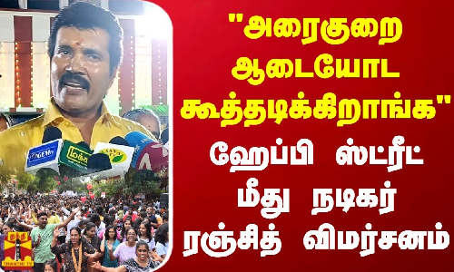 அரைகுறைஆடையோட கூத்தடிக்கிறாங்க ஹேப்பி ஸ்ட்ரீட்மீது நடிகர் ரஞ்சித் விமர்சனம்