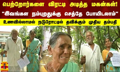 பெற்றோர்களை விரட்டி அடித்த மகன்கள்இவங்கள நம்புறதுக்கு செத்தே போயிடலாம்நடுரோட்டில் தவிக்கும் தம்பதி