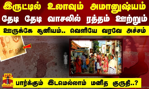 இருட்டில் உலாவும் அமானுஷ்யம். ஊருக்கே சூனியம்..வெளியே வரவே அச்சம் பார்க்கும் இடமெல்லாம் மனித குருதி?