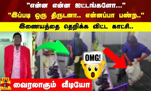 என்ன என்ன ஐட்டங்களோ... இப்படி ஒரு திருடனா.. என்னப்பா பண்ற.. இணையத்தை தெறிக்க விட்ட காட்சி..