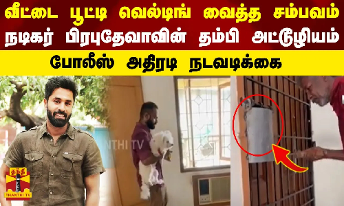 வீட்டை பூட்டி வெல்டிங் ​வைத்த சம்பவம்... நடிகர் பிரபுதேவாவின் தம்பியின் அட்டூழியம்.. போலீஸ் அதிரடி