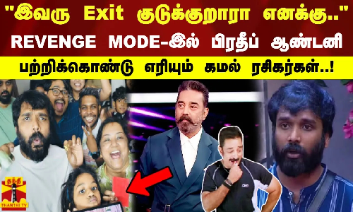 இவரு Exit குடுக்குறாரா எனக்கு REVENGE MODE-இல் பிரதீப் ஆண்டனி.பற்றிக்கொண்டு எரியும் கமல் ரசிகர்கள்
