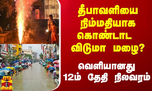 தீபாவளியை நிம்மதியாக கொண்டாட விடுமா மழை? -  வெளியானது 12ம் தேதி நிலவரம்