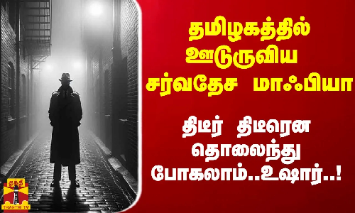 தமிழகம் உட்பட 10 மாநிலங்களில் ஊடுருவிய சர்வதேச மாஃபியா.. திடீர் திடீரென தொலைந்து போகலாம்.. உஷார்..!