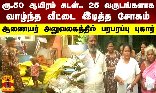 ரூ.50 ஆயிரம் கடன்..  25 வருடங்களாக வாழ்ந்த வீட்டை இடித்த சோகம்.. ஆணையர் அலுவலகத்தில் பரபரப்பு புகார்