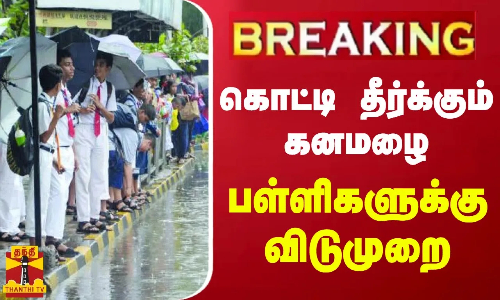 #BREAKING || கொட்டி தீர்க்கும் கனமழை - பள்ளிகளுக்கு விடுமுறை