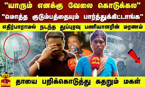 மொத்த குடும்பத்தையும் அவங்க தான் பார்த்துக்கிட்டாங்க பெண் துப்புரவு பணியாளரின் மரணம். கதறும் மகள்