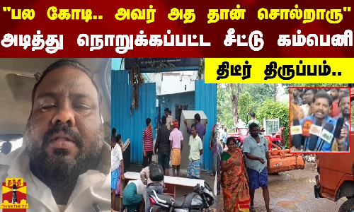 பல கோடி.. அவர் அத தான் சொல்றாரு - அடித்து நொறுக்கப்பட்ட சீட்டு கம்பெனி - திடீர் திருப்பம்..
