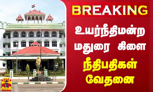 #BREAKING || உயர்நீதிமன்ற மதுரை கிளை நீதிபதிகள் வேதனை