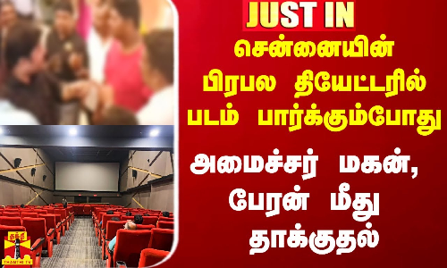 #Justin|| சென்னையின் பிரபல தியேட்டரில் படம் பார்க்கும்போது அமைச்சர் மகன், பேரன் மீது தாக்குதல்