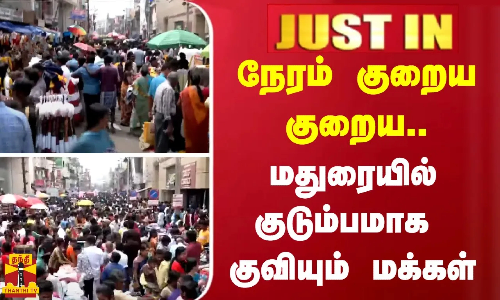 #justin  | நேரம் குறைய குறைய மதுரையில் குடும்பமாக குவியும் மக்கள்...  கொஞ்சம் உஷார்..