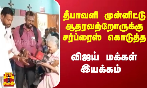 தீபாவளி முன்னிட்டு ஆதரவற்றோருக்கு சர்ப்ரிஸ் கொடுத்த - விஜய் மக்கள் இயக்கம்