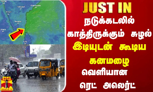 #JUSTIN || நடுக்கடலில் காத்திருக்கும் சுழல்... இடியுடன் கூடிய கனமழை - வெளியான ரெட் அலெர்ட்