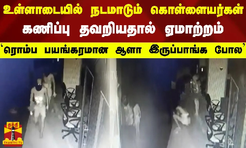 உள்ளாடையில் நடமாடும் கொள்ளையர்கள் .கணிப்பு தவறியதால் ஏமாற்றம்..`ரொம்ப பயங்கரமான ஆளா இருப்பாங்க போல