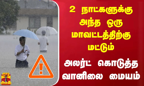 2 நாட்களுக்கு அந்த ஒரு மாவட்டத்திற்கு மட்டும் அலர்ட் கொடுத்த வானிலை மையம் 2 நாட்களுக்கு அந்த ஒரு மாவட்டத்திற்கு மட்டும் அலர்ட் கொடுத்த வானிலை மையம்