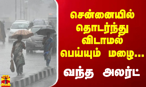 சென்னையில் தொடர்ந்து விடாமல் பெய்யும் மழை.. வந்த அலர்ட்