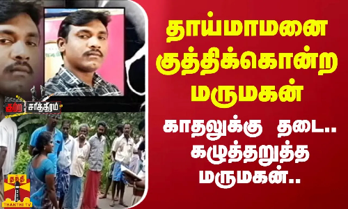 தாய்மாமனை குத்திக்கொன்ற மருமகன்..காதலுக்கு தடை.. கழுத்தறுத்த மருமகன்..