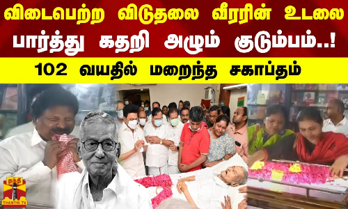 விடைபெற்ற விடுதலை வீரரின் உடலை பார்த்து கதறி அழும் குடும்பம்..! 102 வயதில் மறைந்த சகாப்தம்