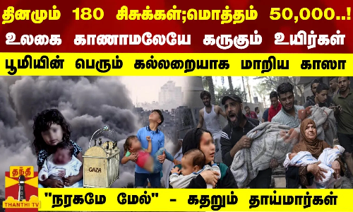 தினமும் 180 சிசுக்கள்;  மொத்தம் 50,000..!உலகை காணாமலேயே கருகும் உயிர்கள் -கல்லறையாக மாறிய காஸா