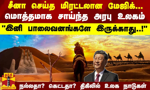 இனி பாலைவனங்களே இருக்காது! சீனா செய்த மேஜிக்.. மொத்தமாக சாய்ந்த அரபு உலகம் - திகிலில் உலக நாடுகள்