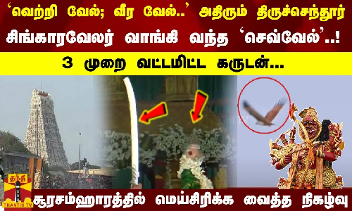 அதிரும் திருச்செந்தூர் ... சிங்காரவேலர் வாங்கி வந்த `செவ்வேல்..! 3 முறை வட்டமிட்ட கருடன்...