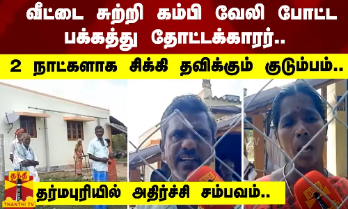 வீட்டை சுற்றி கம்பி வேலி போட்ட பக்கத்து தோட்டக்கார‌ர்.. 2 நாட்களாக சிக்கி தவிக்கும் குடும்பம்..