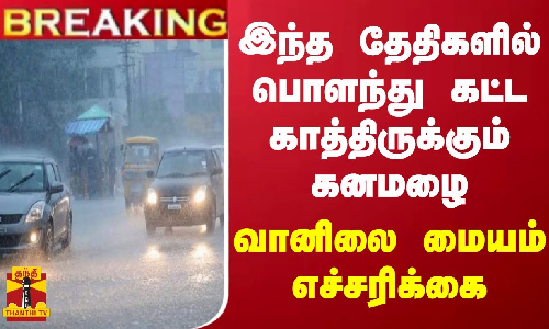#BREAKING || இந்த தேதிகளில் பொளந்து கட்ட காத்திருக்கும் கனமழை - வானிலை மையம் எச்சரிக்கை