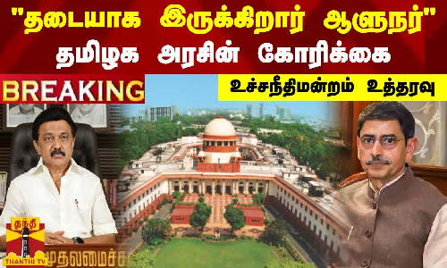 #BREAKING || தடையாக இருக்கிறார் ஆளுநர்.. தமிழக அரசின் கோரிக்கை - உச்சநீதிமன்றம் உத்தரவு