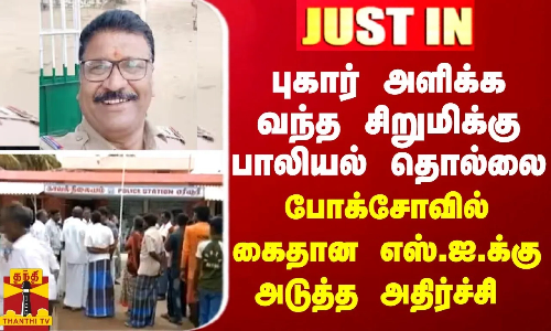 JustIn ||புகார் அளிக்க வந்த சிறுமிக்கு பாலியல் தொல்லை - போக்சோவில் கைதான  எஸ்.ஐ. அடுத்த அதிர்ச்சி