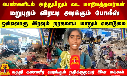 பெண்களிடம் அத்துமீறும் வட மாநிலத்தவர்கள்.. ஒவ்வொரு இரவும் நரகமாய் மாறும் கொடுமை