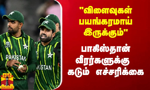 விளைவுகள் பயங்கரமாய் இருக்கும் - பாகிஸ்தான் வீரர்களுக்கு கடும் எச்சரிக்கை