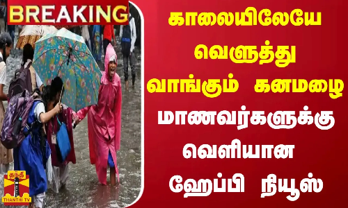 #BREAKING || காலையிலேயே வெளுத்து வாங்கும் கனமழை... மாணவர்களுக்கு வெளியான ஹேப்பி நியூஸ்
