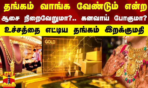 தங்கம் வாங்க வேண்டும் என்ற ஆசை நிறைவேறுமா?.. கனவாய் போகுமா? - உச்சத்தை எட்டிய தங்கம் இறக்குமதி