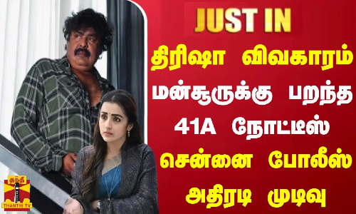 #JUSTIN || நடிகை திரிஷா விவகாரம்.. மன்சூர் அலிகானுக்கு பறந்த 41A நோட்டீஸ் - சென்னை போலீஸ் அதிரடி