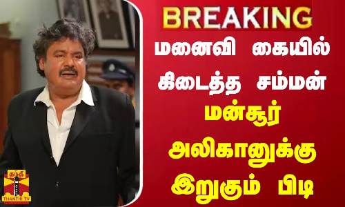 #BREAKING || மனைவி கையில் கிடைத்த சம்மன்... மன்சூர் அலிகானுக்கு இறுகும் பிடி