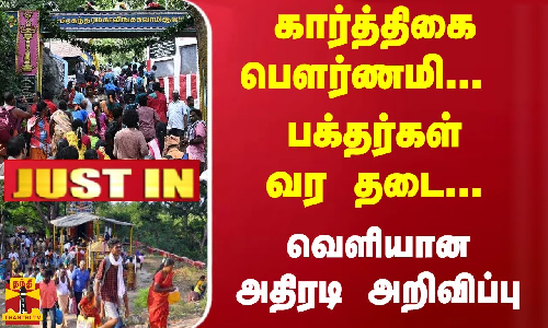 #Justin :  கார்த்திகை பெளர்ணமி... பக்தர்கள் வர தடை... வெளியான அதிரடி அறிவிப்பு